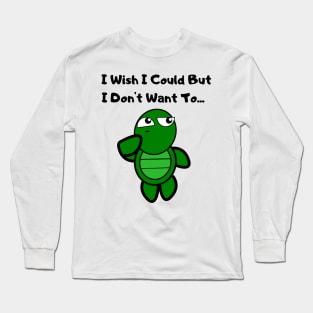 I Wish I Could But I Don't Want To TURTLE Long Sleeve T-Shirt